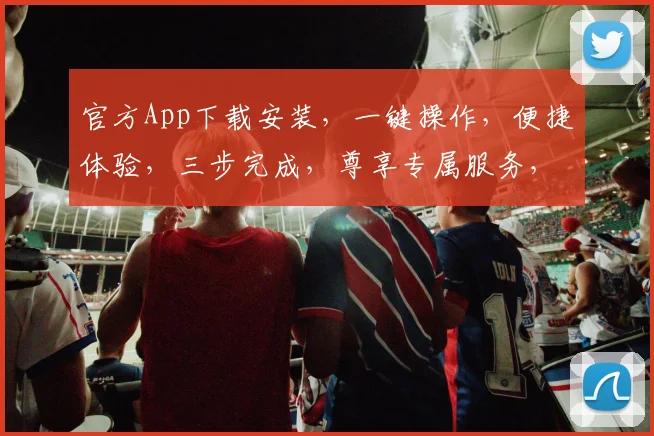 官方App下载安装，一键操作，便捷体验，三步完成，尊享专属服务，不容错过