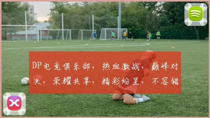 DP电竞俱乐部，热血激战，巅峰对决，荣耀共享，精彩纷呈，不容错过