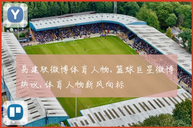 易建联微博体育人物,篮球巨星微博热议,体育人物新风向标
