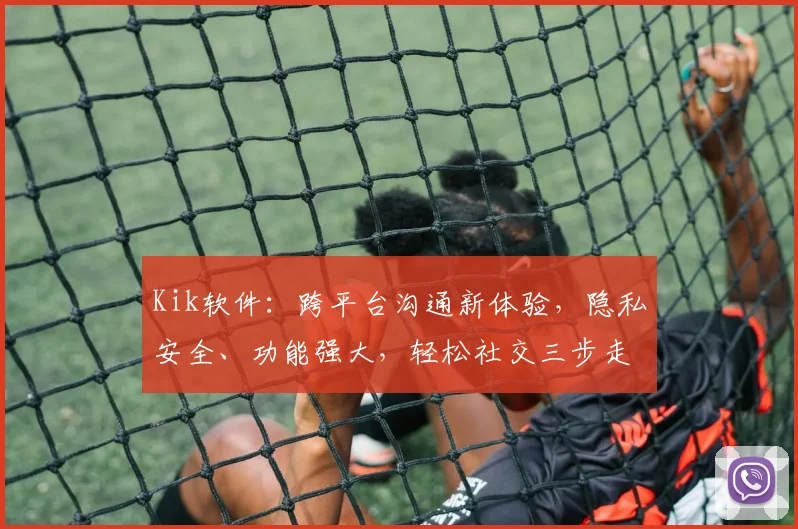 Kik软件：跨平台沟通新体验，隐私安全、功能强大，轻松社交三步走，你值得拥有