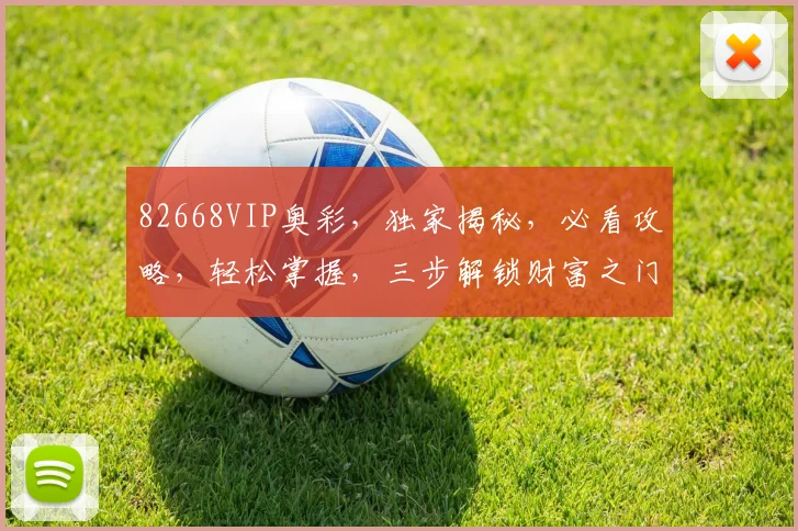 82668VIP奥彩，独家揭秘，必看攻略，轻松掌握，三步解锁财富之门，不容错过
