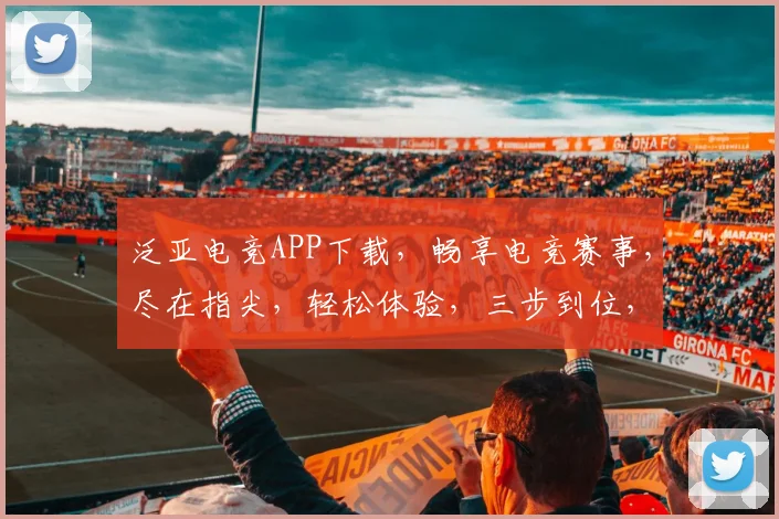 泛亚电竞APP下载，畅享电竞赛事，尽在指尖，轻松体验，三步到位，不容错过