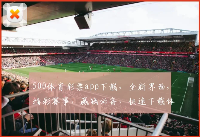 500体育彩票app下载，全新界面，精彩赛事，赢钱必备，快速下载体验