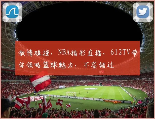 激情碰撞，NBA精彩直播，612TV带你领略篮球魅力，不容错过