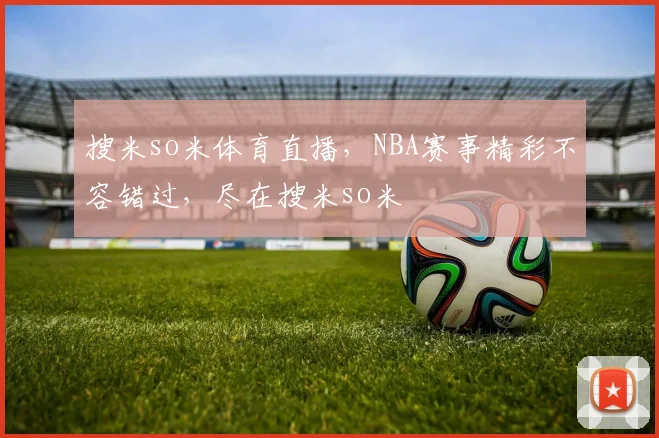 搜米so米体育直播，NBA赛事精彩不容错过，尽在搜米so米