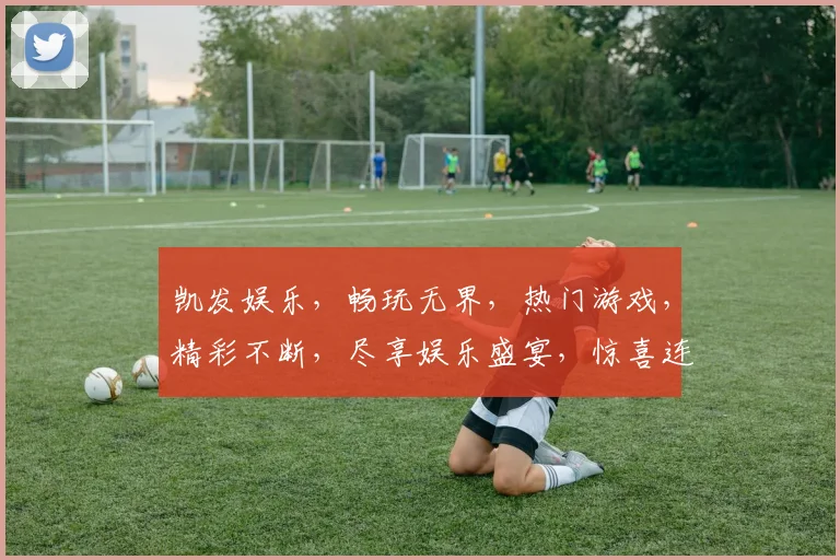 凯发娱乐，畅玩无界，热门游戏，精彩不断，尽享娱乐盛宴，惊喜连连，不容错过