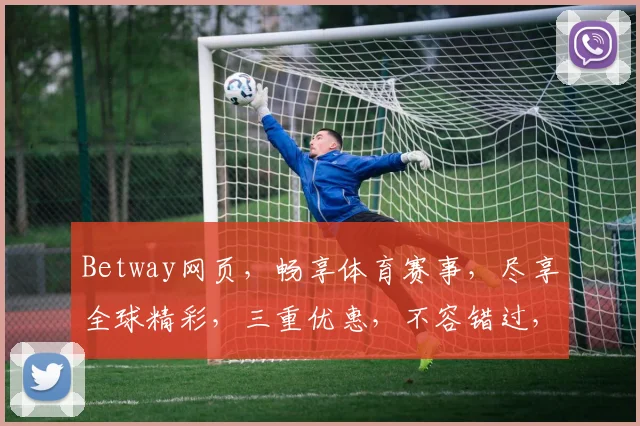 Betway网页，畅享体育赛事，尽享全球精彩，三重优惠，不容错过，立即体验