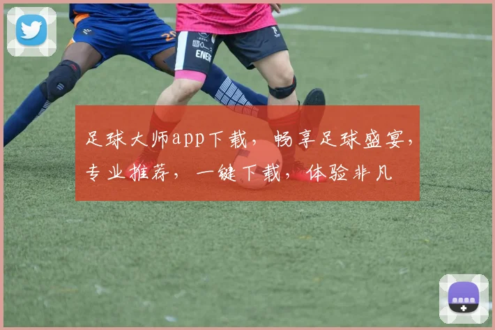 足球大师app下载，畅享足球盛宴，专业推荐，一键下载，体验非凡